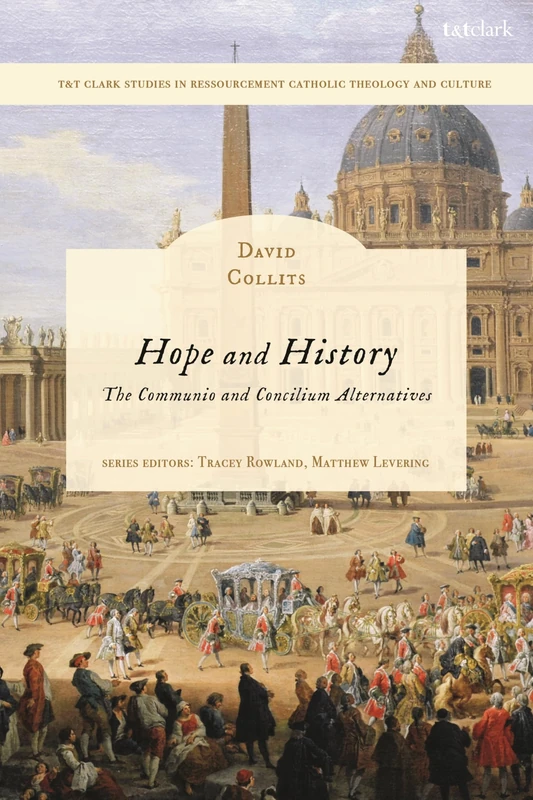 Hope and History: The Communio and Concilium Alternatives (T&T Clark Studies in Ressourcement Catholic Theology and Culture)