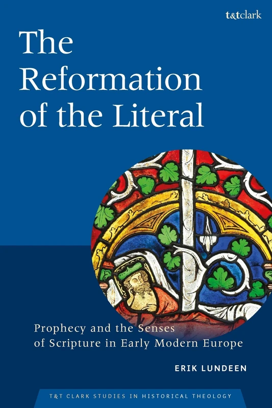 Reformation of the Literal, The: Prophecy and the Senses of Scripture in Early Modern Europe (T&T Clark Studies in Historical Theology)
