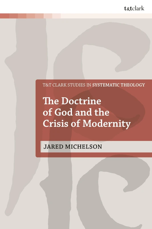 The Doctrine of God and the Crisis of Modernity (T&T Clark Studies in Systematic Theology)