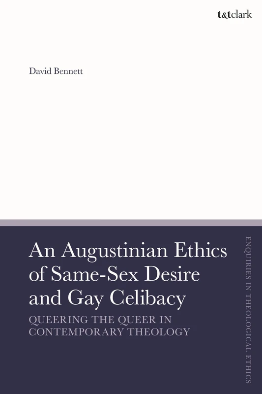 An Augustinian Ethics of Same-Sex Desire and Gay Celibacy: Queering the Queer in Contemporary Theology (T&T Clark Enquiries in Theological Ethics)