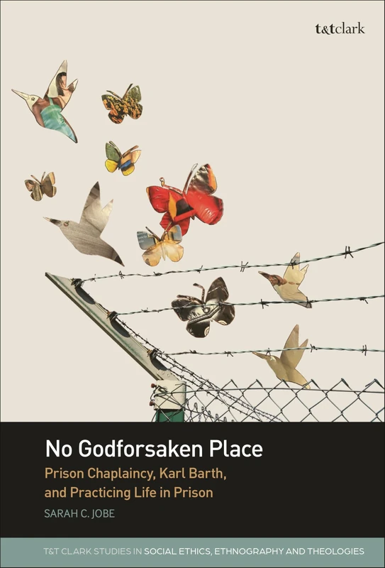 No Godforsaken Place: Prison Chaplaincy, Karl Barth, and Practicing Life in Prison (T&T Clark Studies in Social Ethics, Ethnography and Theologies)