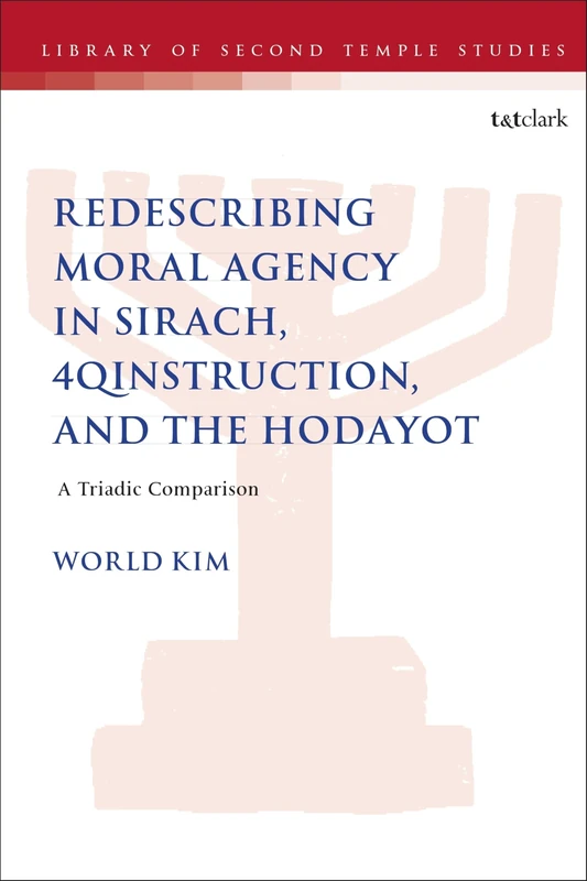 Redescribing Moral Agency in Sirach, 4QInstruction, and the Hodayot: A Triadic Comparison (The Library of Second Temple Studies)