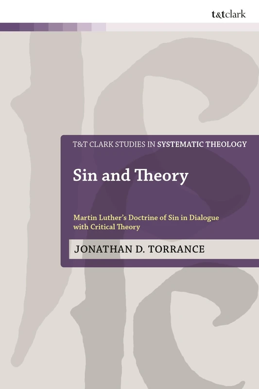 Sin and Theory: Martin Luther’s Doctrine of Sin in Dialogue with Critical Theory (T&T Clark Studies in Systematic Theology)