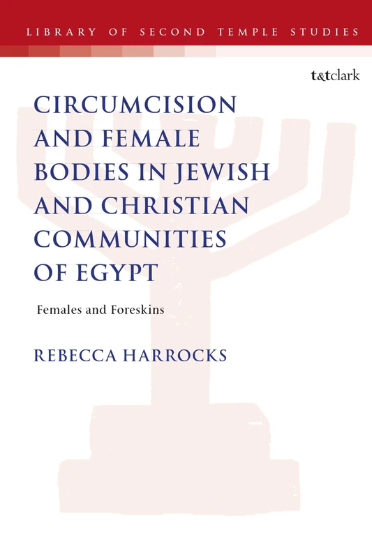 Male Circumcision and Female Bodies in Jewish and Christian Communities of Ancient Egypt: Females and Foreskins (The Library of Second Temple Studies)