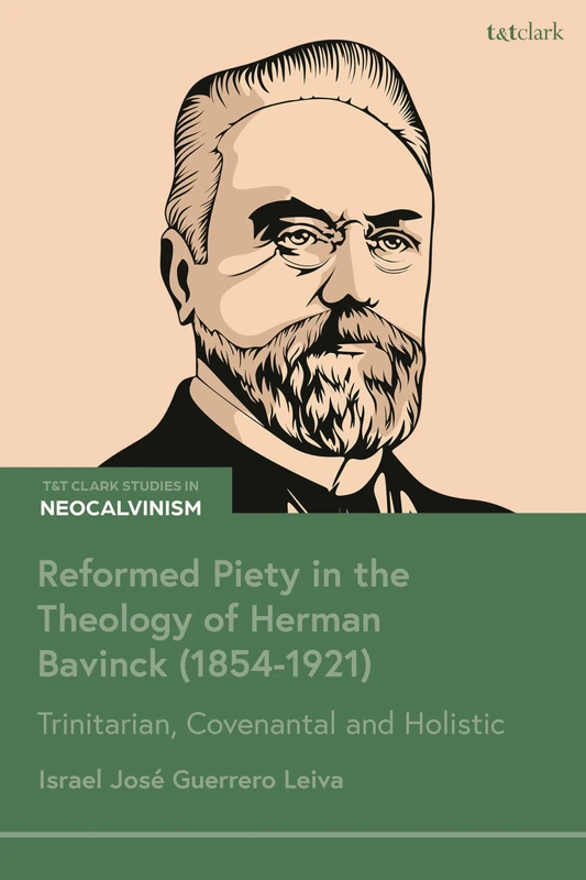 Reformed Piety in the Theology of Herman Bavinck (1854-1921): Trinitarian, Covenantal and Holistic (T&T Clark Studies in Neo-Calvinism)