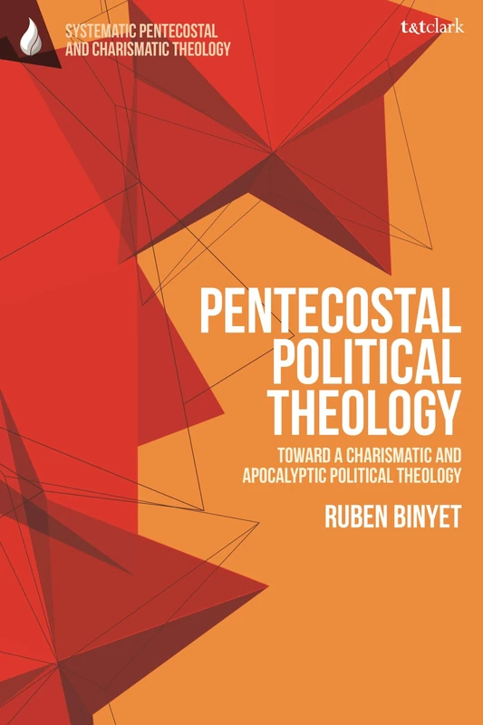 Pentecostal Political Theology: Toward a Charismatic and Apocalyptic Political Theology (T&T Clark Systematic Pentecostal and Charismatic Theology)