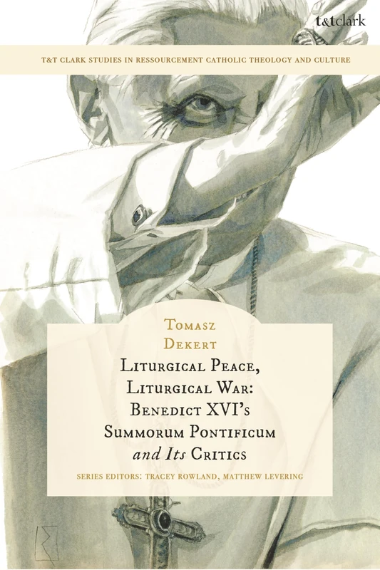 Liturgical Peace, Liturgical War: Benedict XVI's Summorum Pontificum and Its Critics (T&T Clark Studies in Ressourcement Catholic Theology and Culture)