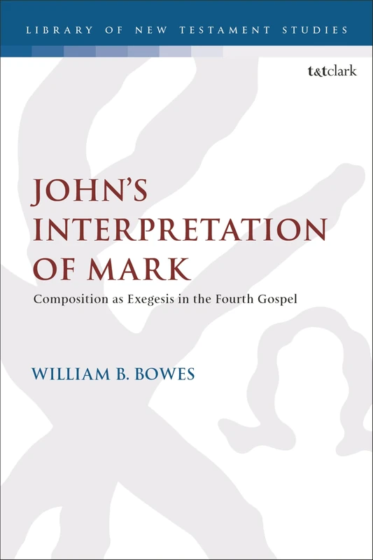 John’s Interpretation of Mark: Composition as Exegesis in the Fourth Gospel (The Library of New Testament Studies)