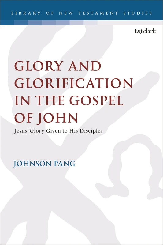 Glory and Glorification in the Gospel of John: Jesus’ Glory Given to His Disciples (The Library of New Testament Studies)