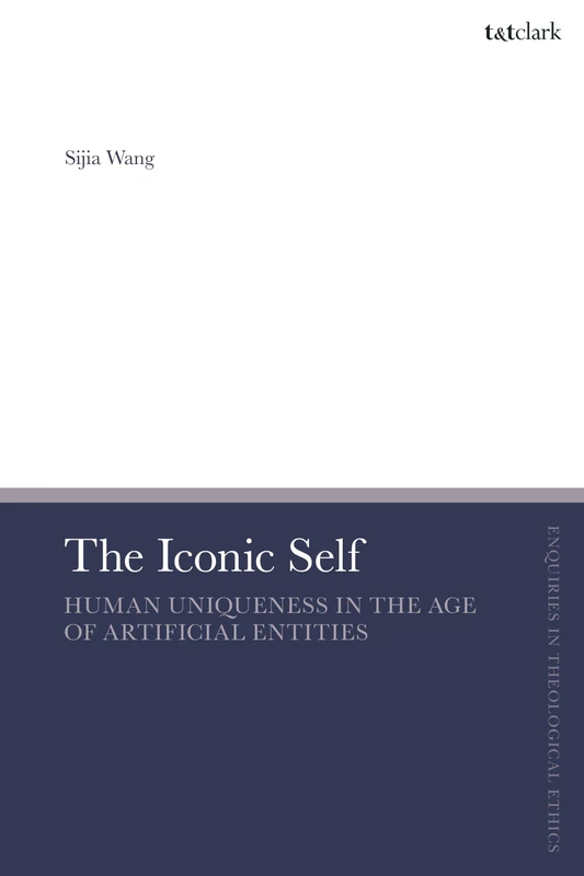 The Iconic Self: Human Uniqueness in the Age of Artificial Entities (T&T Clark Enquiries in Theological Ethics)