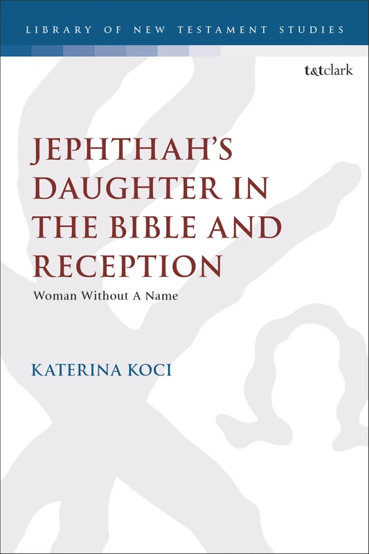 Jephthah’s Daughter in the Bible and Reception: Woman Without A Name (The Library of Hebrew Bible/Old Testament Studies)