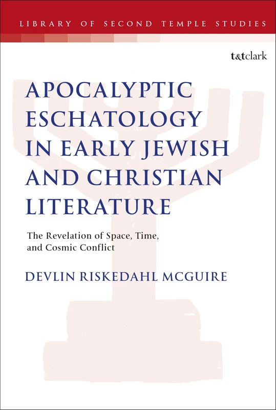Apocalyptic Eschatology in Early Jewish and Christian Literature: The Revelation of Space, Time, and Cosmic Conflict (The Library of Second Temple Studies)