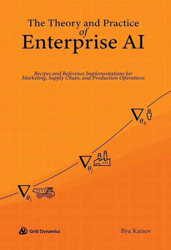 The Theory and Practice of Enterprise AI: Recipes and Reference Implementations for Marketing, Supply Chain, and Production Operations