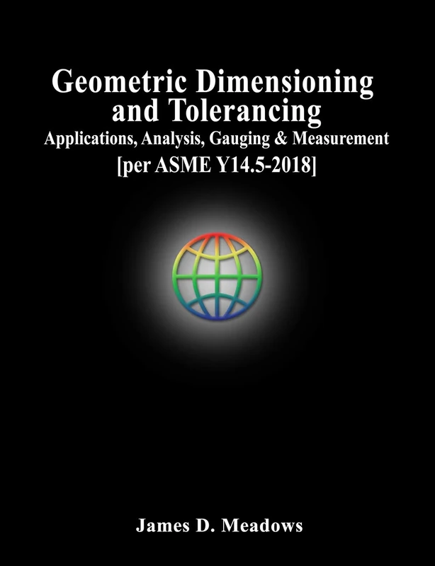Geometric Dimensioning and Tolerancing: Applications, Analysis, Gauging and Measurement [per ASME Y14.5-2018]