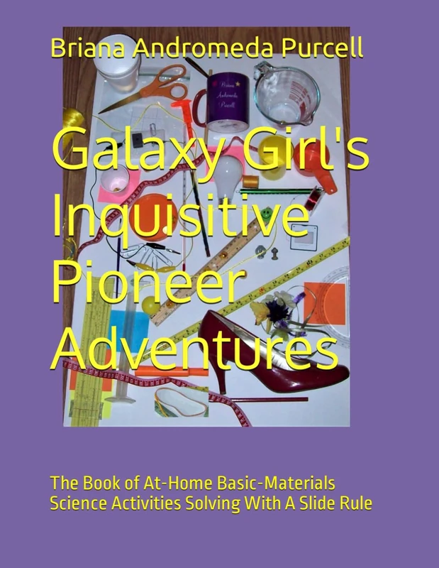 Galaxy Girl's Inquisitive Pioneer Adventures: The Book of At-Home Basic-Materials Science Activities Solving With A Slide Rule