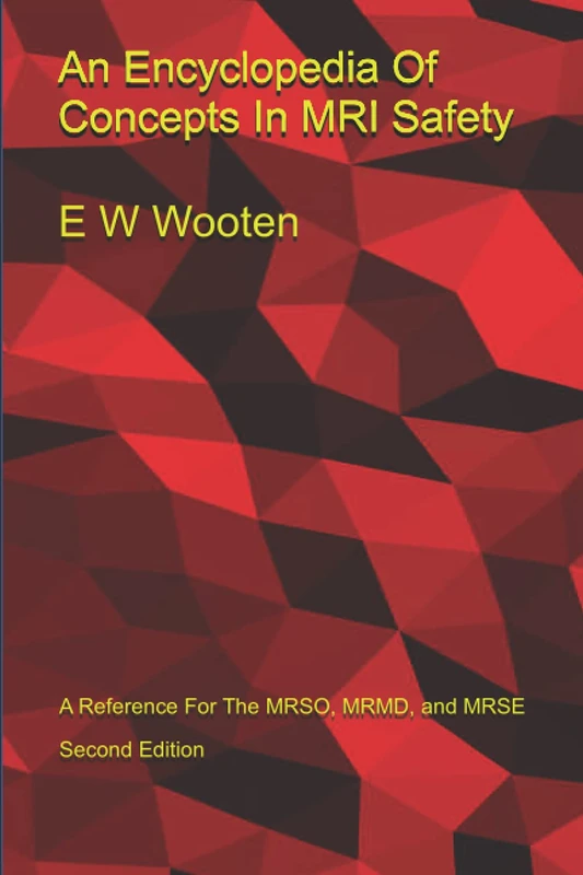 An Encyclopedia Of Concepts In MRI Safety: A Reference For The MRSO, MRMD, and MRSE