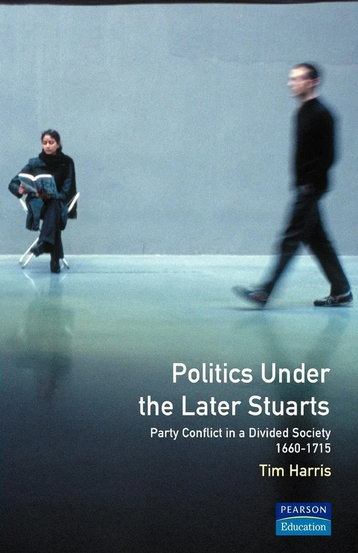 Politics under the Later Stuarts: Party Conflict in a Divided Society 1660-1715 (Studies In Modern History)