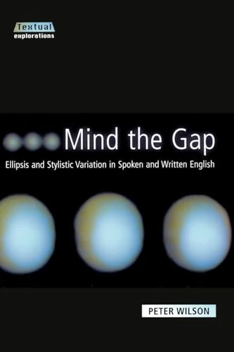 Mind The Gap: Ellipsis and Stylistic Variation in Spoken and Written English (Textual Explorations)