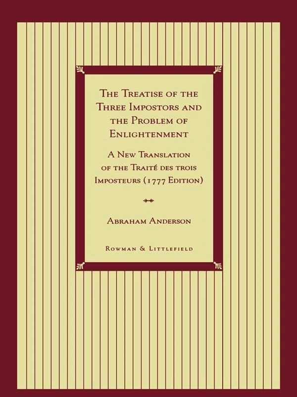 The Treatise of the Three Impostors and the Problem of Enlightenment: A New Translation of the Traite DES Trois Imposteurs with Three Essays in Commentary