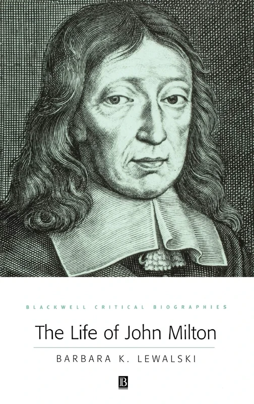The Life of John Milton: A Critical Biography: 6 (Wiley Blackwell Critical Biographies)