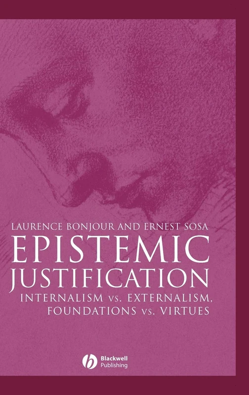 Epistemic Justification: Internalism vs. Externalism, Foundations vs. Virtues: 10 (Great Debates in Philosophy)