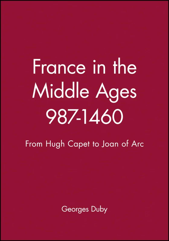 France in the Middle Ages 987-1460: From Hugh Capet to Joan of Arc (History of France)