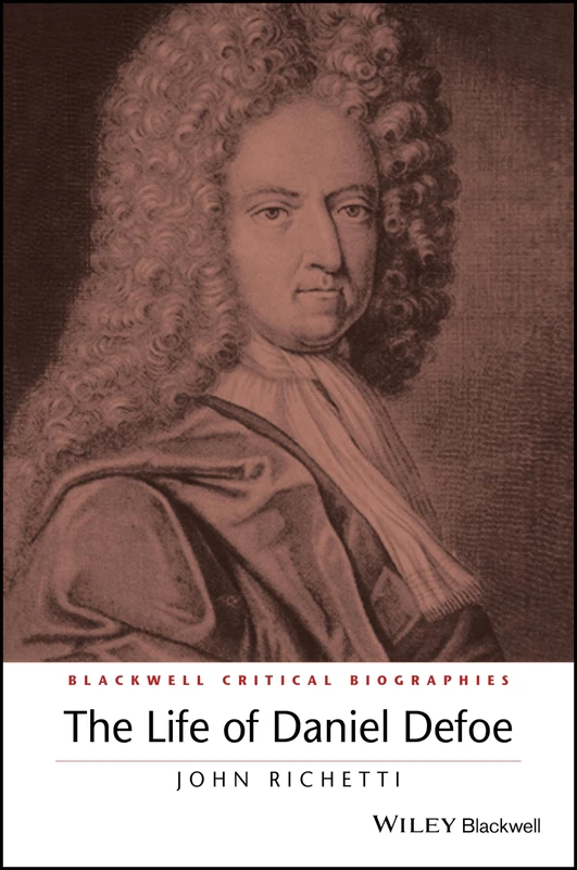 The Life of Daniel Defoe: A Critical Biography (Wiley Blackwell Critical Biographies)