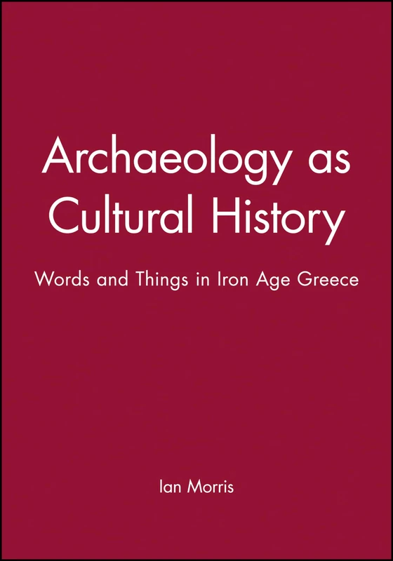 Archaeology as Cultural History: Words and Things in Iron Age Greece (Social Archaeology)