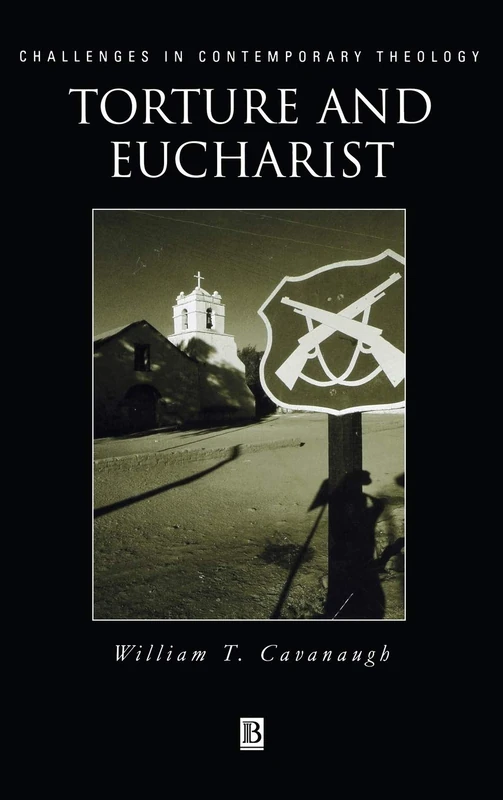 Torture and Eucharist: Theology, Politics, and the Body of Christ (Challenges in Contemporary Theology)