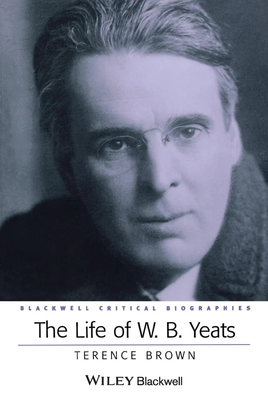 The Life of W. B. Yeats: A Critical Biography (Wiley Blackwell Critical Biographies)