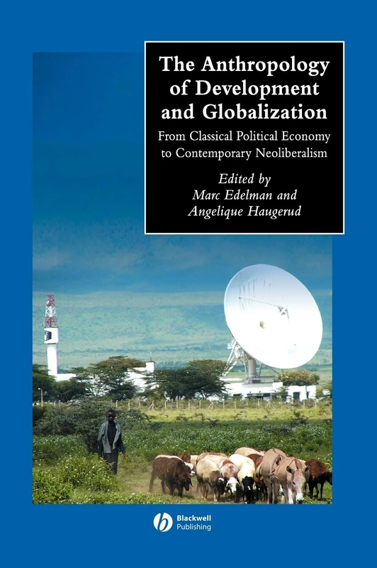 The Anthropology of Development and Globalization: From Classical Political Economy to Contemporary Neoliberalism (Wiley Blackwell Anthologies in Social and Cultural Anthropology)