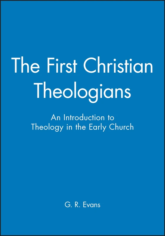 The First Christian Theologians: An Introduction to Theology in the Early Church (The Great Theologians)