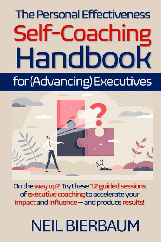 The Personal Effectiveness Self-Coaching Handbook for Executives: Coach Yourself to Be The Best Version Of Yourself As A Leader That You Can Be