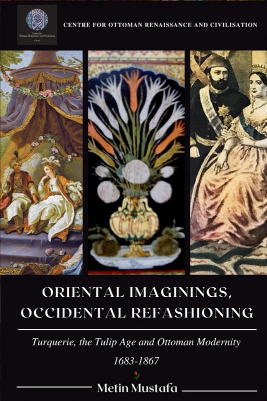 Oriental Imaginings, Occidental Refashioning: Turquerie, the Tulip Age and Ottoman Modernity, 1683-1867