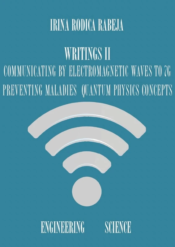 Writings II: Communicating by Electromagnetic Waves to 7G / Preventing Maladies / Quantum Physics Concepts