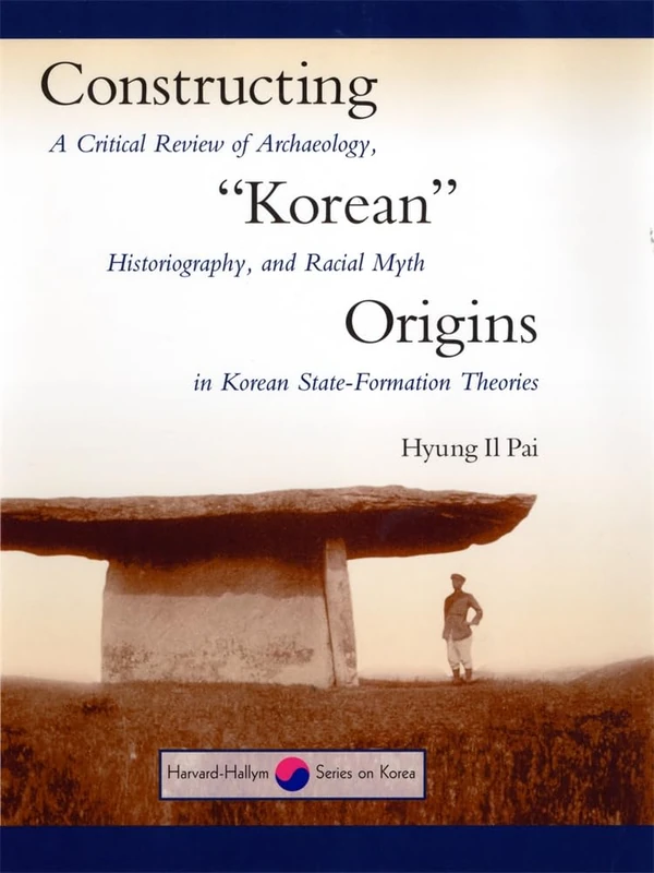 Constructing Korean Origins: A Critical Review of Archaeology, Historiography and Racial Myth in Korean State Formation Theories (Harvard East Asian Monographs) (Harvard-Hallym Series on Korea)