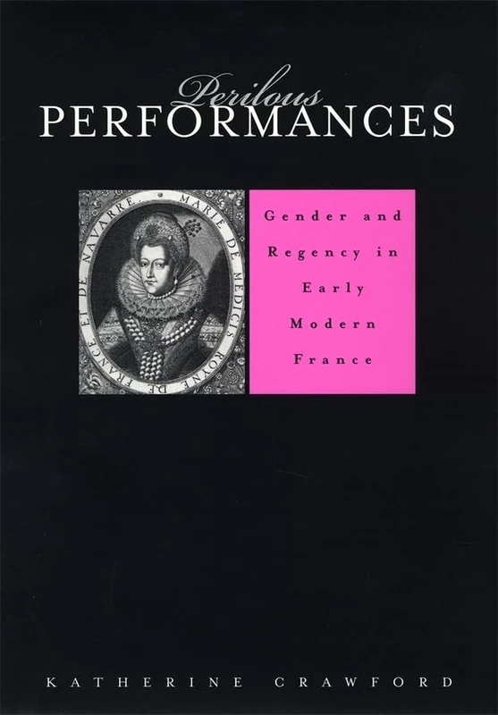 Perilous Performances: Gender and Regency in Early Modern France: 0 (Harvard Historical Studies): 145