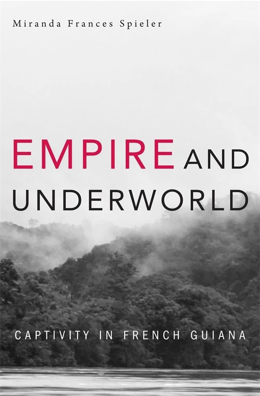 Empire and Underworld: Captivity in French Guiana (Harvard Historical Studies)