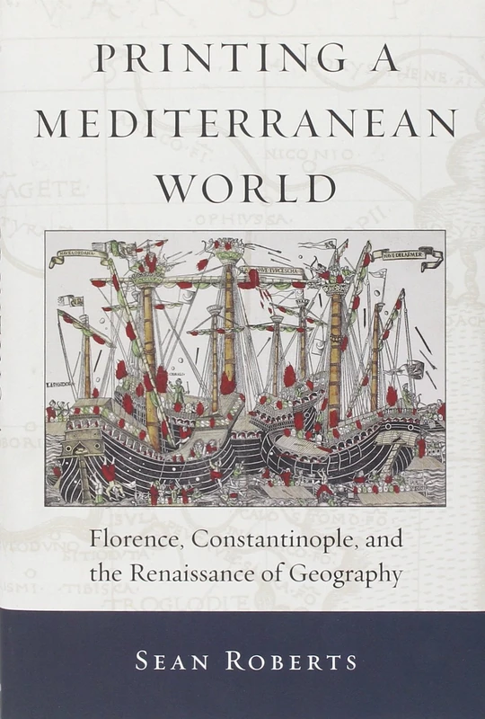 Printing a Mediterranean World (I Tatti Studies in Italian Renaissance History): Florence, Constantinople, and the Renaissance of Geography: 7