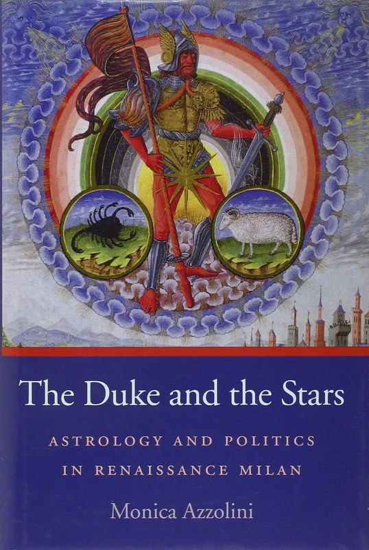 Duke and the Stars: Astrology and Politics in Renaissance Milan: 5 (I Tatti Studies in Italian Renaissance History)