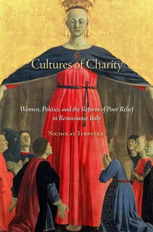 Cultures of Charity: Women, Politics, and the Reform of Poor Relief in Renaissance Italy: 6 (I Tatti Studies in Italian Renaissance History)