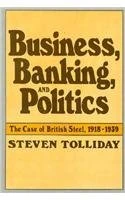 Business, Banking and Politics: Case of British Steel, 1918-39 (Study in Business History): The Case of British Steel, 1918–1939 (Harvard Studies in Business History)