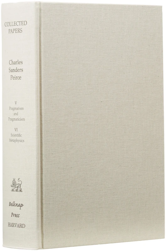 Collected Papers of Charles Sanders Peirce, Volumes V and VI: Pragmatism and Pragmaticism and Scientific Metaphysics