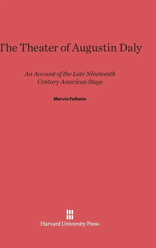 Theater of Augustin Daly: An Account of the Late Nineteenth Century American Stage