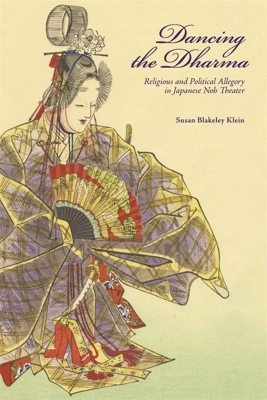 Dancing the Dharma: Religious and Political Allegory in Japanese Noh Theater: 435 (Harvard East Asian Monographs)