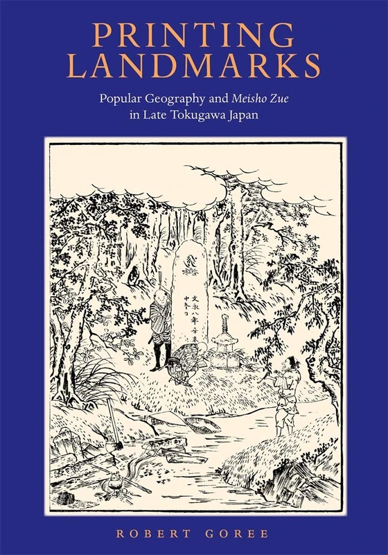 Printing Landmarks – Popular Geography and Meisho Zue in Late Tokugawa Japan: Popular Geography and Meisho Zue in Late Tokogawa Japan: 437 (Harvard East Asian Monographs)