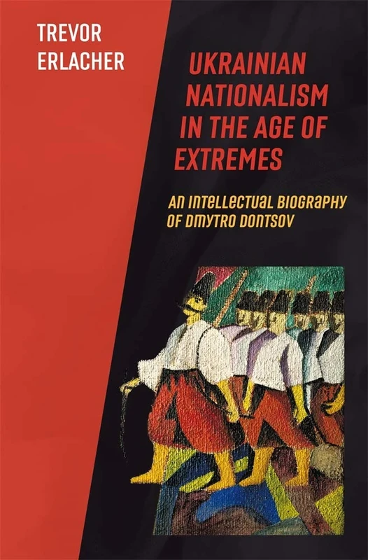 Ukrainian Nationalism in the Age of Extremes: An Intellectual Biography of Dmytro Dontsov: 79 (Harvard Series in Ukrainian Studies)
