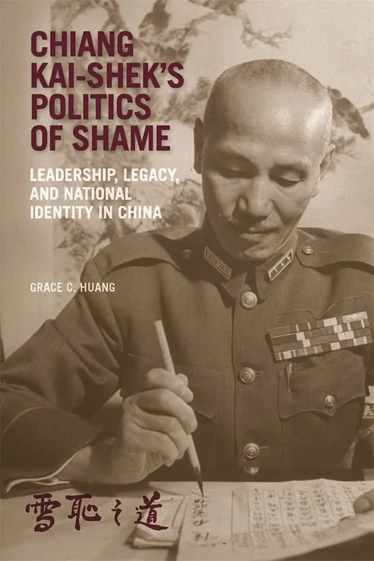 Chiang Kai-sheks Politics of Shame: Leadership, Legacy, and National Identity in China (Harvard East Asian Monographs)