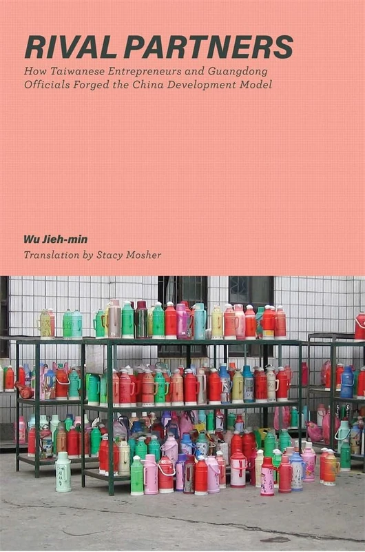 Rival Partners: How Taiwanese Entrepreneurs and Guangdong Officials Forged the China Development Model (Harvard-Yenching Institute Monograph Series)