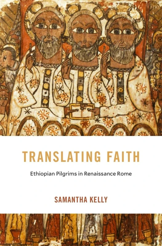 Translating Faith: Ethiopian Pilgrims in Renaissance Rome: 32 (I Tatti Studies in Italian Renaissance History)